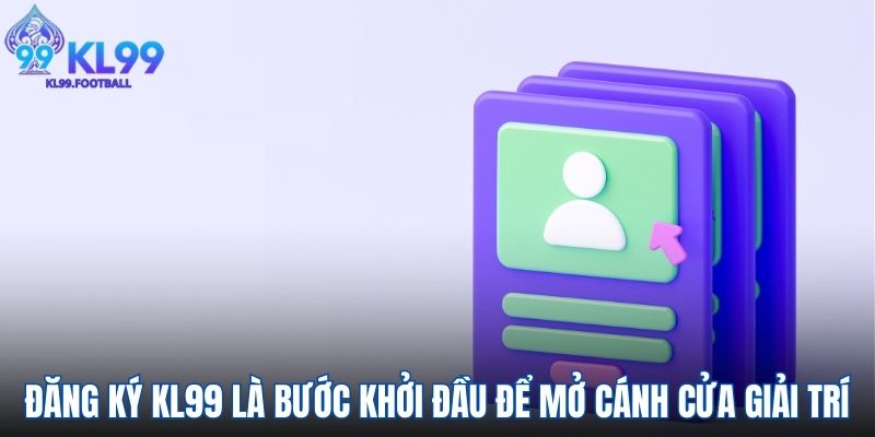 Đăng ký KL99 là bước khởi đầu để mở cánh cửa giải trí