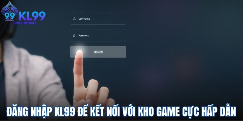 Đăng nhập KL99 để kết nối với kho game cực hấp dẫn