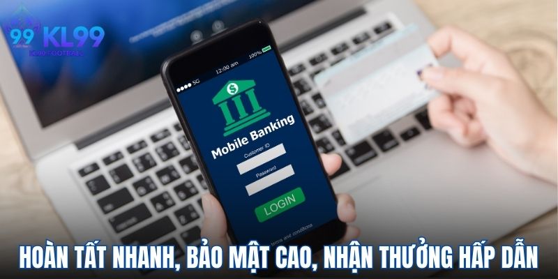 Hoàn tất nhanh, bảo mật cao, nhận thưởng hấp dẫn