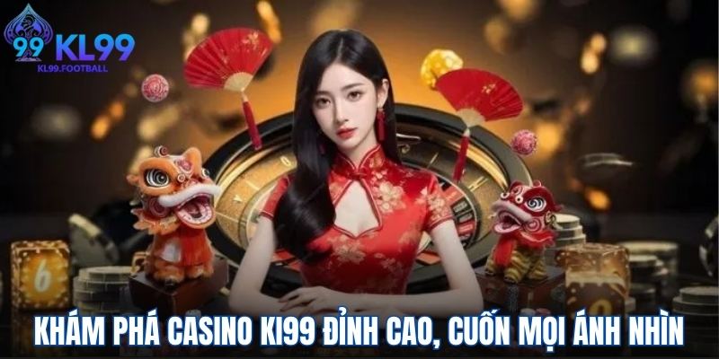 Khám phá casino KL99 đỉnh cao, cuốn hút mọi ánh nhìn