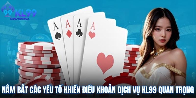 Nắm bắt các yếu tố khiến điều khoản dịch vụ KL99 quan trọng