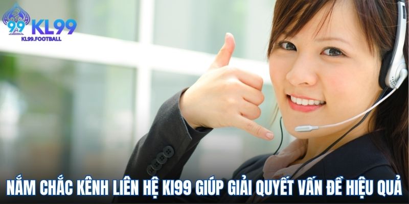Nắm chắc kênh liên hệ KI99 giúp giải quyết vấn đề hiệu quả