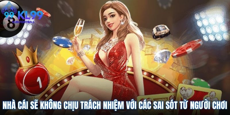 Nhà cái sẽ không chịu trách nhiệm với các sai sót từ người chơi