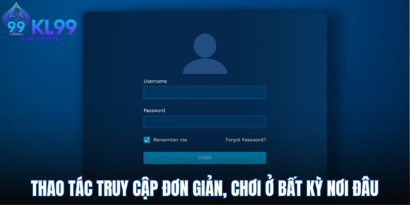 Thao tác truy cập đơn giản, chơi ở bất kỳ nơi đâu